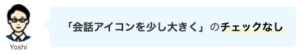 会話アイコンを少し大きくするチェックなし